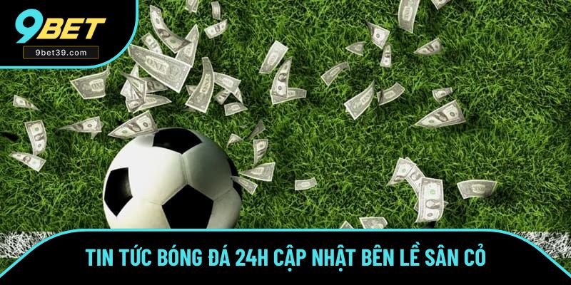 Bóng đá 24h sẽ có những thông tin bên lề sau sân cỏ
