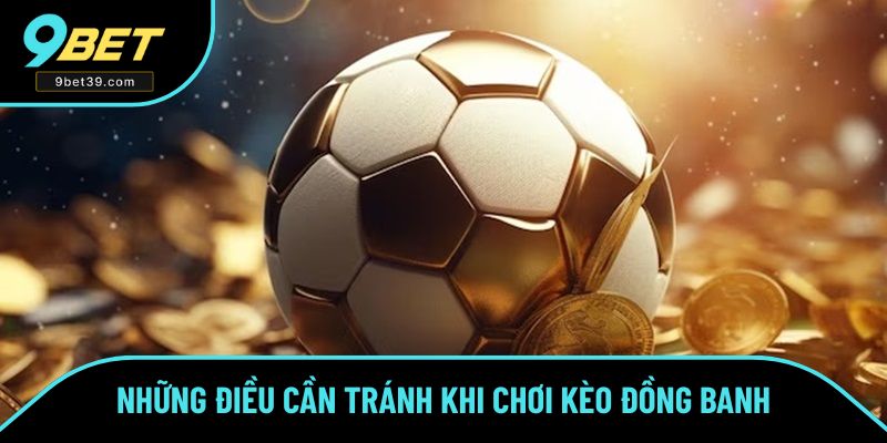 Điều lưu ý cần tránh khi tham gia kèo thể thao đồng banh