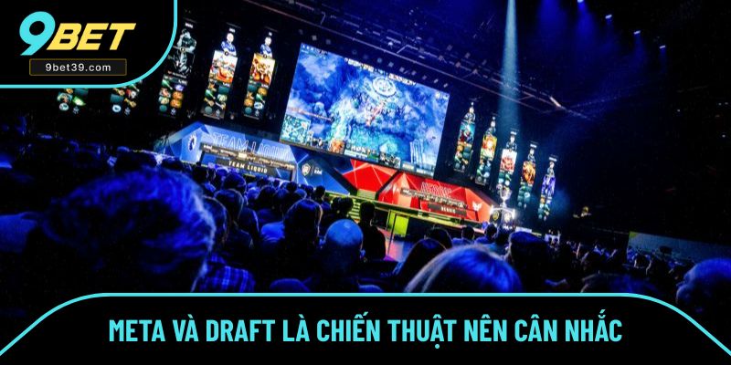 Meta và Draft là hai yếu tố nên cân nhắc trong chiến thuật