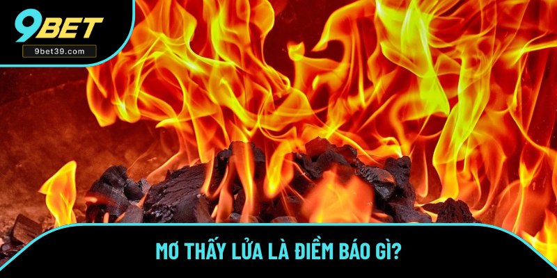 Giải thích giấc mơ thấy lửa Giải thích giấc mơ thấy lửa